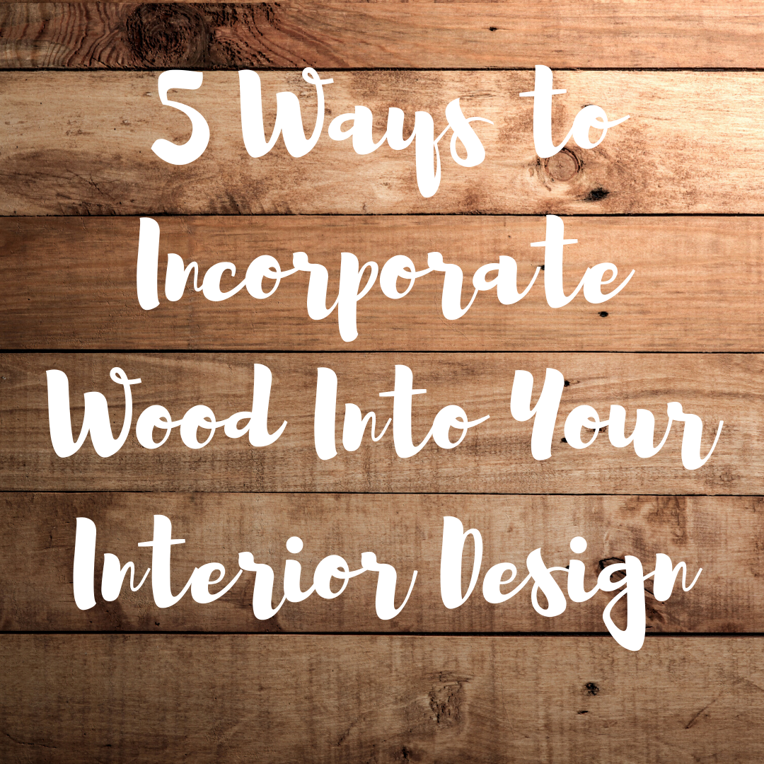 5 Ways to Incorporate Wood Into Your Interior Design