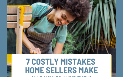 7 Costly Mistakes Home Sellers Make (And How to Avoid Them)