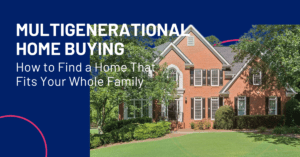 Multigenerational Home Buying: How to Find a Home That Fits Your Whole Family